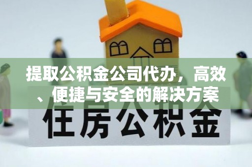 昌平提取公积金公司代办，高效、便捷与安全的解决方案