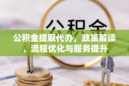 昌平公积金提取代办，政策解读、流程优化与服务提升