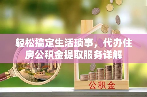 昌平轻松搞定生活琐事，代办住房公积金提取服务详解