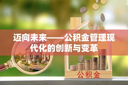 昌平迈向未来——公积金管理现代化的创新与变革