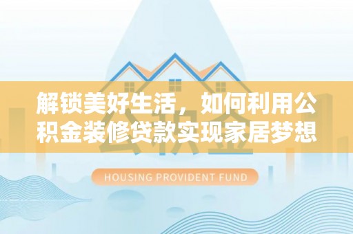 昌平解锁美好生活，如何利用公积金装修贷款实现家居梦想