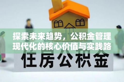 昌平探索未来趋势，公积金管理现代化的核心价值与实践路径
