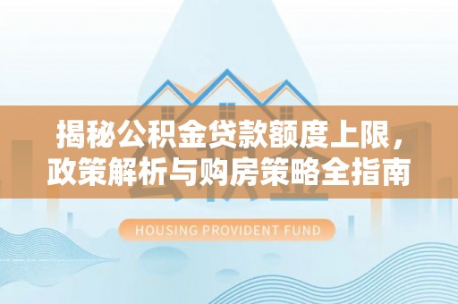 昌平揭秘公积金贷款额度上限，政策解析与购房策略全指南
