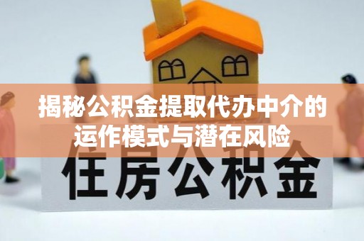昌平揭秘公积金提取代办中介的运作模式与潜在风险