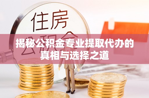 昌平揭秘公积金专业提取代办的真相与选择之道