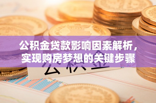 昌平公积金贷款影响因素解析，实现购房梦想的关键步骤