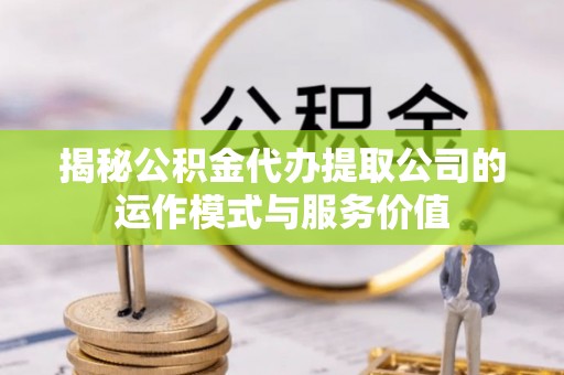 昌平揭秘公积金代办提取公司的运作模式与服务价值