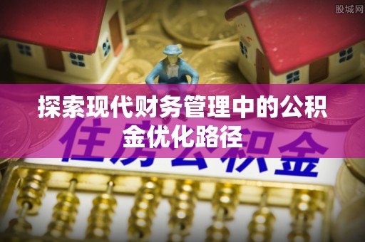 昌平探索现代财务管理中的公积金优化路径