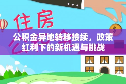 昌平公积金异地转移接续，政策红利下的新机遇与挑战