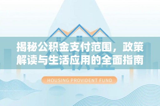 昌平揭秘公积金支付范围，政策解读与生活应用的全面指南