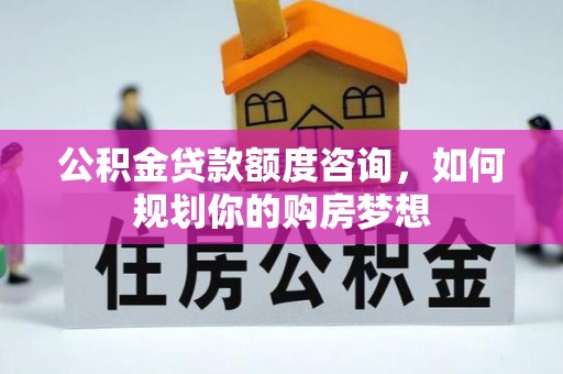 昌平公积金贷款额度咨询，如何规划你的购房梦想