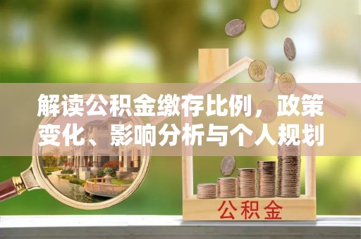 昌平解读公积金缴存比例，政策变化、影响分析与个人规划