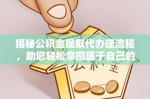 昌平揭秘公积金提取代办理流程，助您轻松拿回属于自己的钱