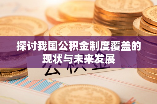昌平探讨我国公积金制度覆盖的现状与未来发展