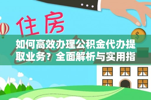 昌平如何高效办理公积金代办提取业务？全面解析与实用指南