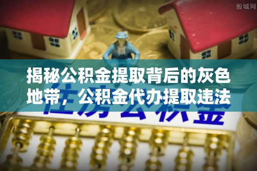 昌平揭秘公积金提取背后的灰色地带，公积金代办提取违法不？