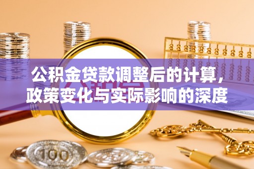 昌平公积金贷款调整后的计算，政策变化与实际影响的深度解析