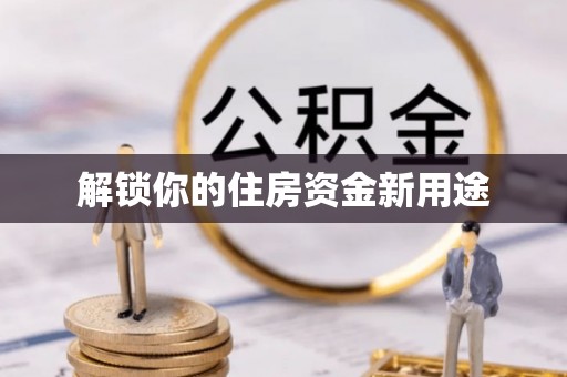 昌平解锁你的住房资金新用途