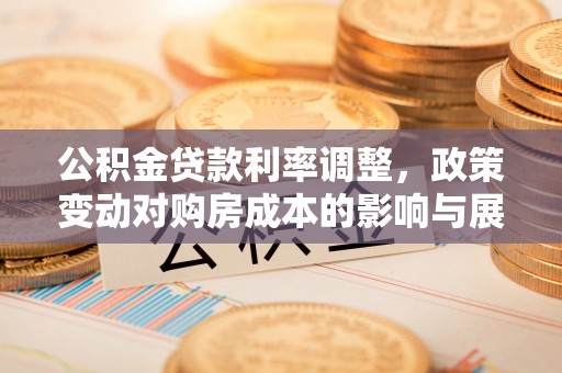 昌平公积金贷款利率调整，政策变动对购房成本的影响与展望