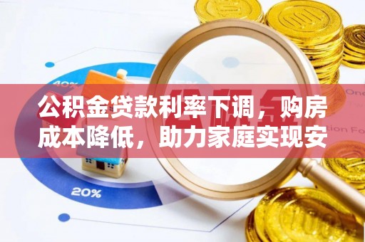 昌平公积金贷款利率下调，购房成本降低，助力家庭实现安居梦