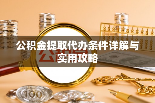 昌平公积金提取代办条件详解与实用攻略