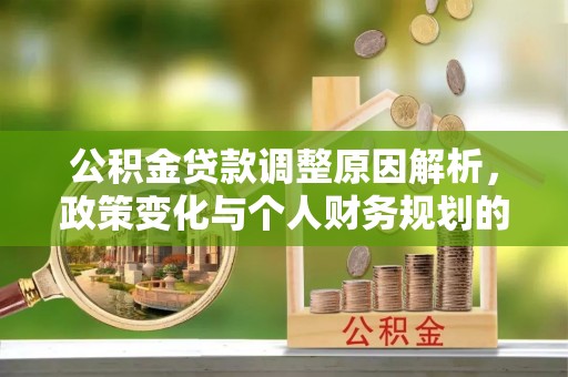 昌平公积金贷款调整原因解析，政策变化与个人财务规划的影响