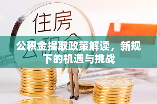 昌平公积金提取政策解读，新规下的机遇与挑战