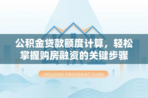 昌平公积金贷款额度计算，轻松掌握购房融资的关键步骤