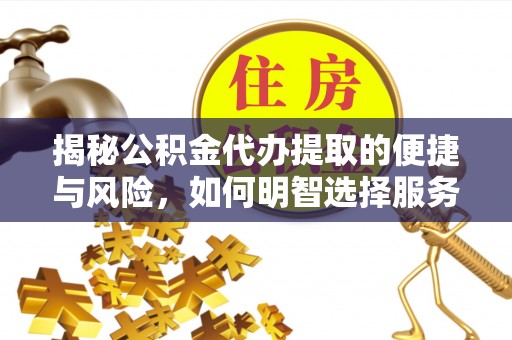 昌平揭秘公积金代办提取的便捷与风险，如何明智选择服务？