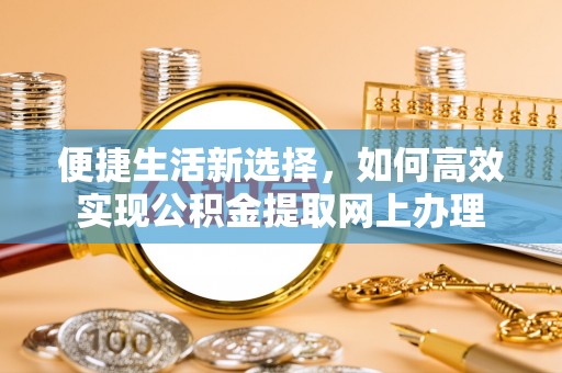 昌平便捷生活新选择，如何高效实现公积金提取网上办理