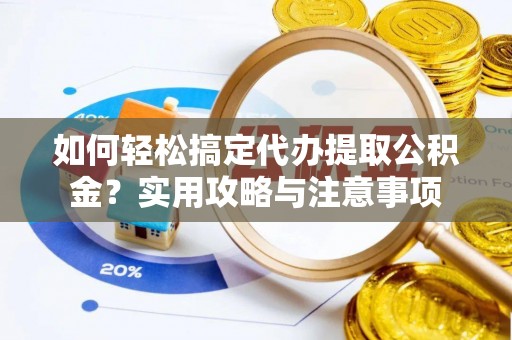 昌平如何轻松搞定代办提取公积金？实用攻略与注意事项