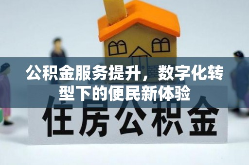昌平公积金服务提升，数字化转型下的便民新体验
