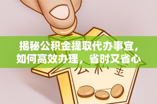 昌平揭秘公积金提取代办事宜，如何高效办理，省时又省心？