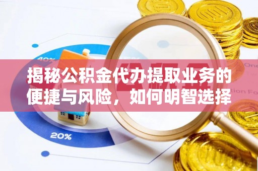 昌平揭秘公积金代办提取业务的便捷与风险，如何明智选择？