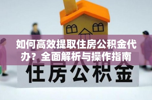 昌平如何高效提取住房公积金代办？全面解析与操作指南