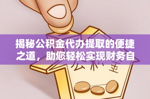 昌平揭秘公积金代办提取的便捷之道，助您轻松实现财务自由