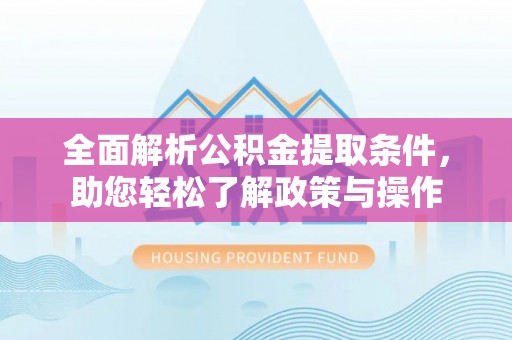 昌平全面解析公积金提取条件，助您轻松了解政策与操作