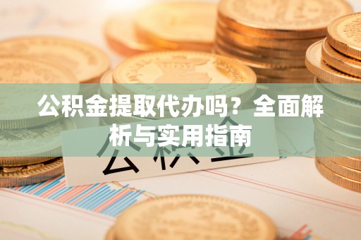 昌平公积金提取代办吗？全面解析与实用指南