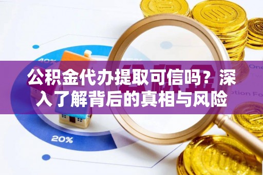 昌平公积金代办提取可信吗？深入了解背后的真相与风险