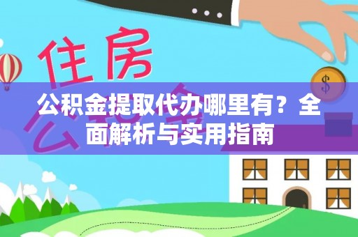 昌平公积金提取代办哪里有？全面解析与实用指南