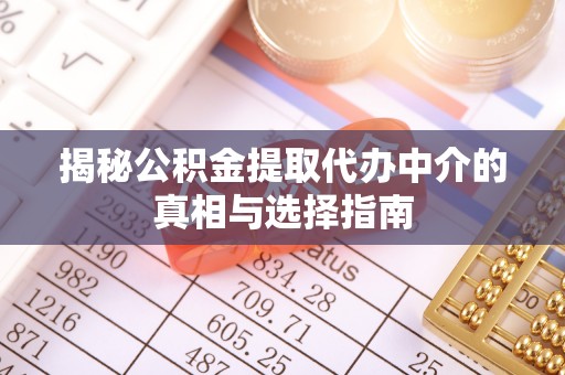 昌平揭秘公积金提取代办中介的真相与选择指南