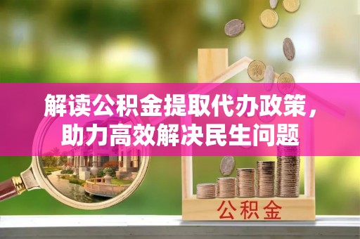 昌平解读公积金提取代办政策，助力高效解决民生问题