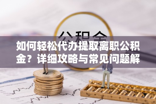 昌平如何轻松代办提取离职公积金？详细攻略与常见问题解析