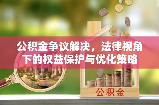 昌平公积金争议解决，法律视角下的权益保护与优化策略