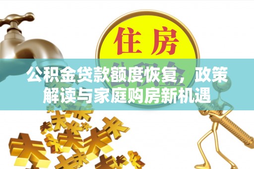 昌平公积金贷款额度恢复，政策解读与家庭购房新机遇