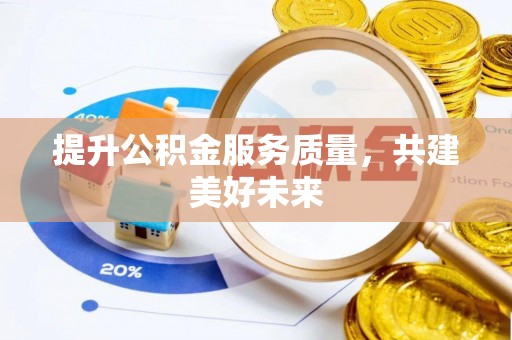 昌平提升公积金服务质量，共建美好未来