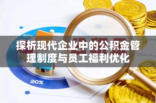昌平探析现代企业中的公积金管理制度与员工福利优化