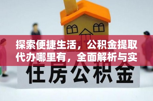 昌平探索便捷生活，公积金提取代办哪里有，全面解析与实用指南