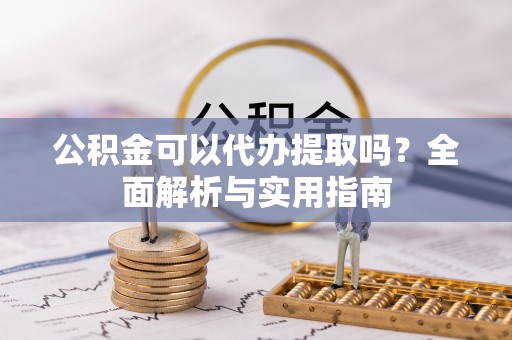 昌平公积金可以代办提取吗？全面解析与实用指南