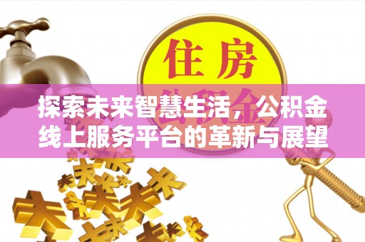 昌平探索未来智慧生活，公积金线上服务平台的革新与展望